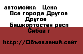 автомойка › Цена ­ 1 500 - Все города Другое » Другое   . Башкортостан респ.,Сибай г.